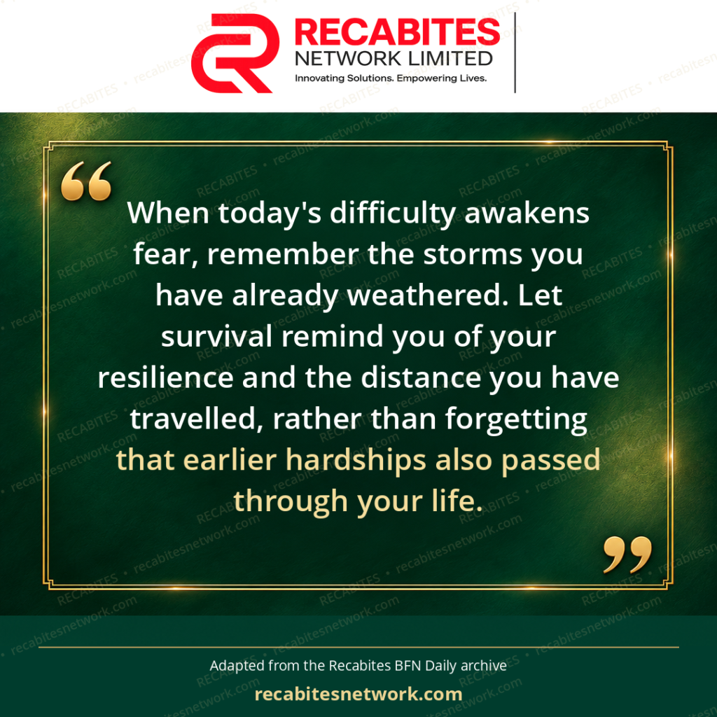 When today's difficulty awakens fear, remember the storms you have already weathered. Let survival remind you of your resilience and the distance you have travelled, rather than forgetting that earlier hardships also passed through your life.