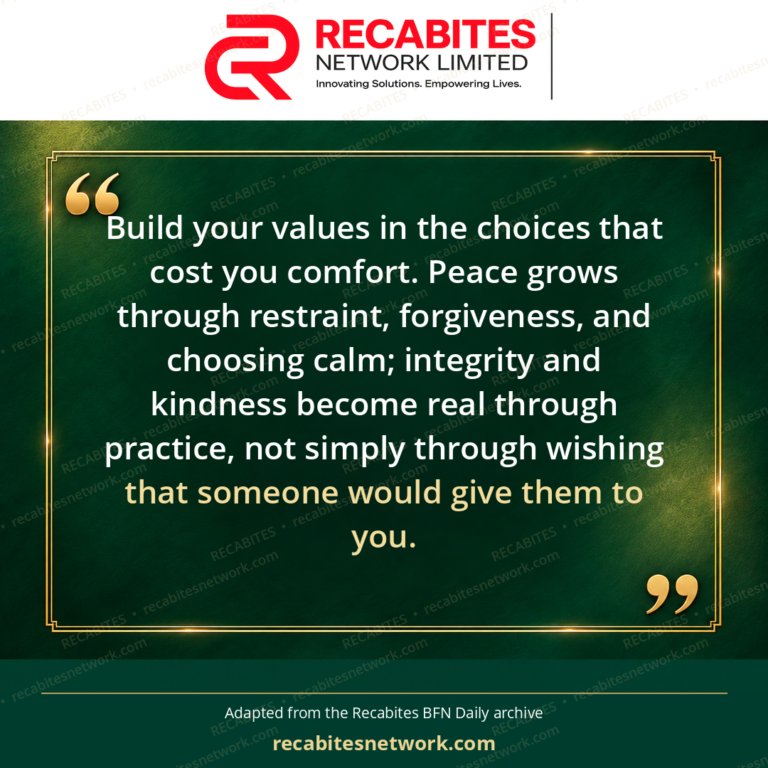 Build your values in the choices that cost you comfort. Peace grows through restraint, forgiveness, and choosing calm; integrity and kindness become real through practice, not simply through wishing that someone would give them to you.