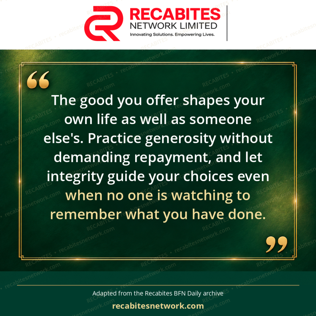 The good you offer shapes your own life as well as someone else's. Practice generosity without demanding repayment, and let integrity guide your choices even when no one is watching to remember what you have done.