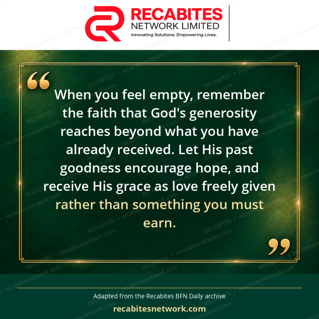 When you feel empty, remember the faith that God's generosity reaches beyond what you have already received. Let His past goodness encourage hope, and receive His grace as love freely given rather than something you must earn.