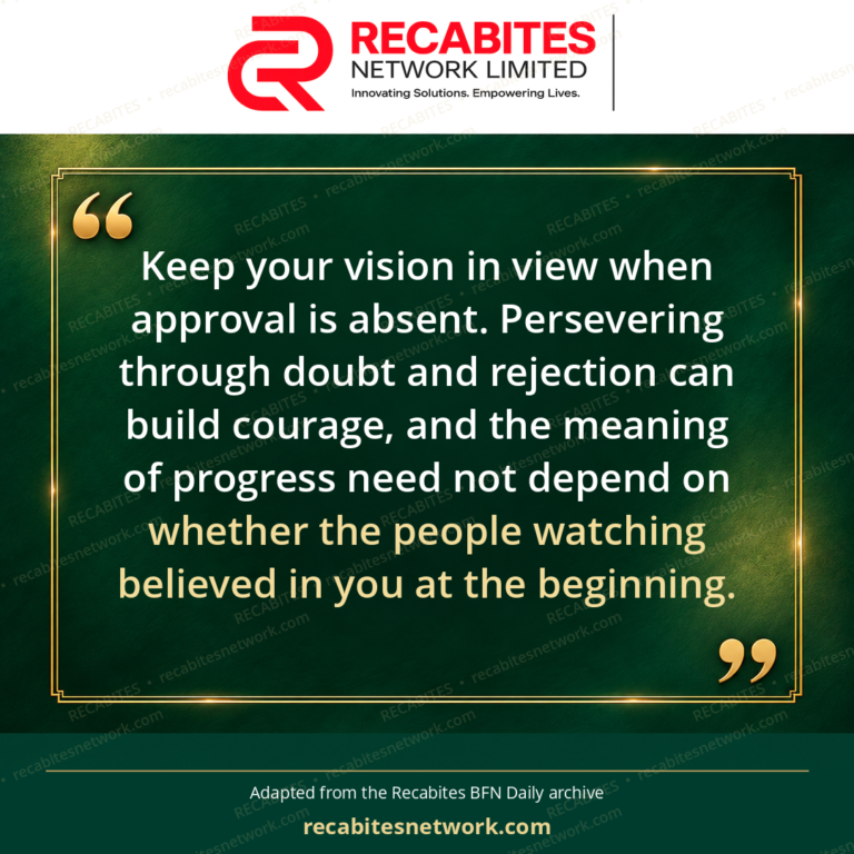 Keep your vision in view when approval is absent. Persevering through doubt and rejection can build courage, and the meaning of progress need not depend on whether the people watching believed in you at the beginning.