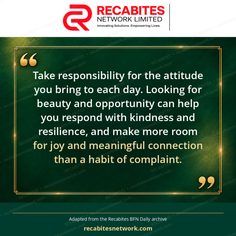 Take responsibility for the attitude you bring to each day. Looking for beauty and opportunity can help you respond with kindness and resilience, and make more room for joy and meaningful connection than a habit of complaint.