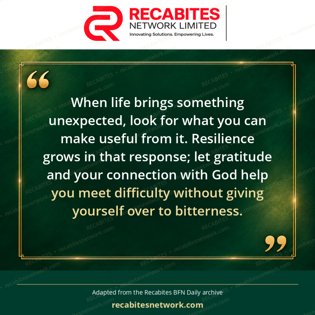 When life brings something unexpected, look for what you can make useful from it. Resilience grows in that response; let gratitude and your connection with God help you meet difficulty without giving yourself over to bitterness.