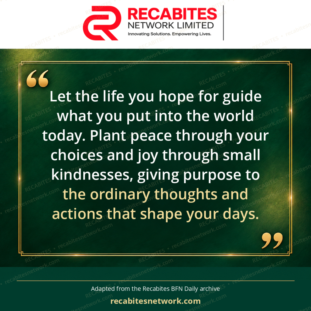 Let the life you hope for guide what you put into the world today. Plant peace through your choices and joy through small kindnesses, giving purpose to the ordinary thoughts and actions that shape your days.