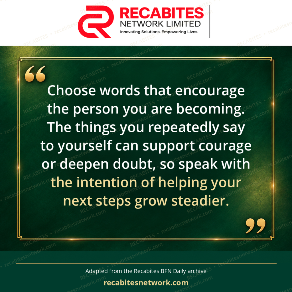 Choose words that encourage the person you are becoming. The things you repeatedly say to yourself can support courage or deepen doubt, so speak with the intention of helping your next steps grow steadier.