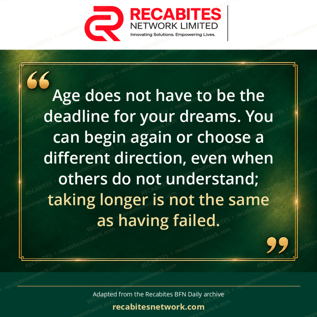 Age does not have to be the deadline for your dreams. You can begin again or choose a different direction, even when others do not understand; taking longer is not the same as having failed.