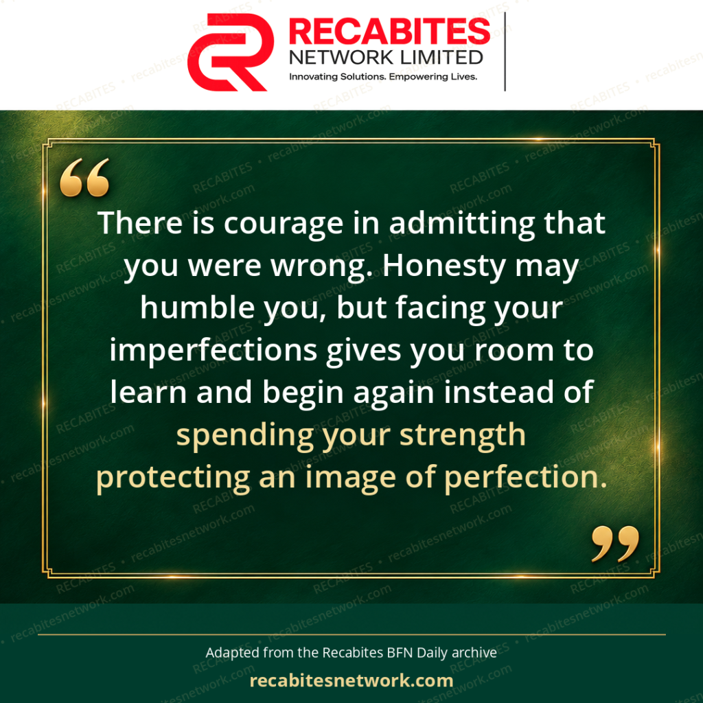 There is courage in admitting that you were wrong. Honesty may humble you, but facing your imperfections gives you room to learn and begin again instead of spending your strength protecting an image of perfection.
