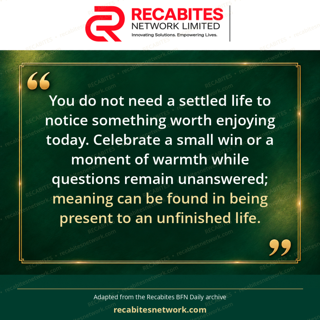 You do not need a settled life to notice something worth enjoying today. Celebrate a small win or a moment of warmth while questions remain unanswered; meaning can be found in being present to an unfinished life.
