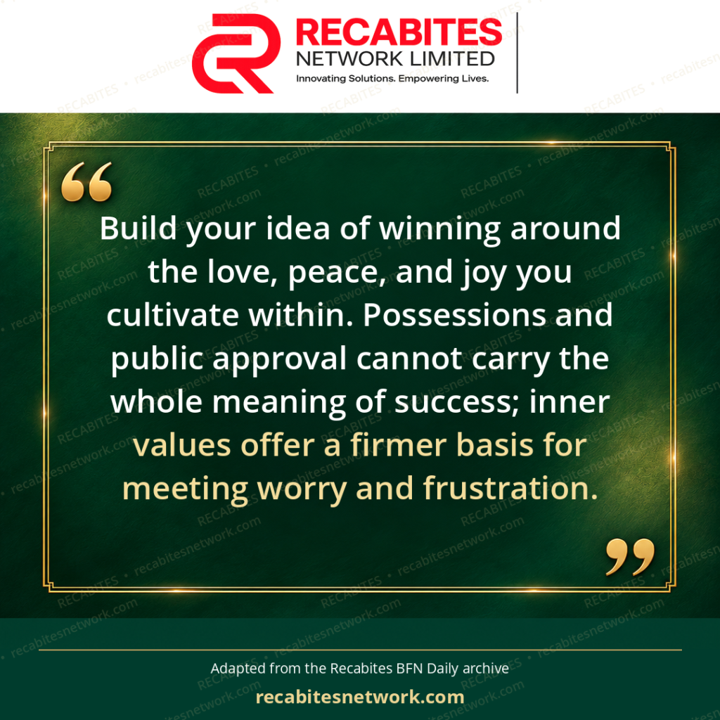 Build your idea of winning around the love, peace, and joy you cultivate within. Possessions and public approval cannot carry the whole meaning of success; inner values offer a firmer basis for meeting worry and frustration.