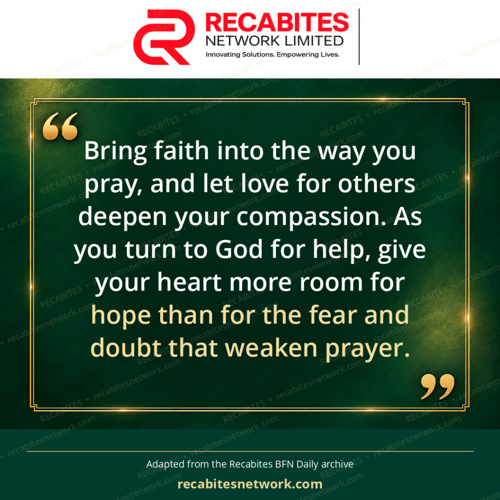 Bring faith into the way you pray, and let love for others deepen your compassion. As you turn to God for help, give your heart more room for hope than for the fear and doubt that weaken prayer.