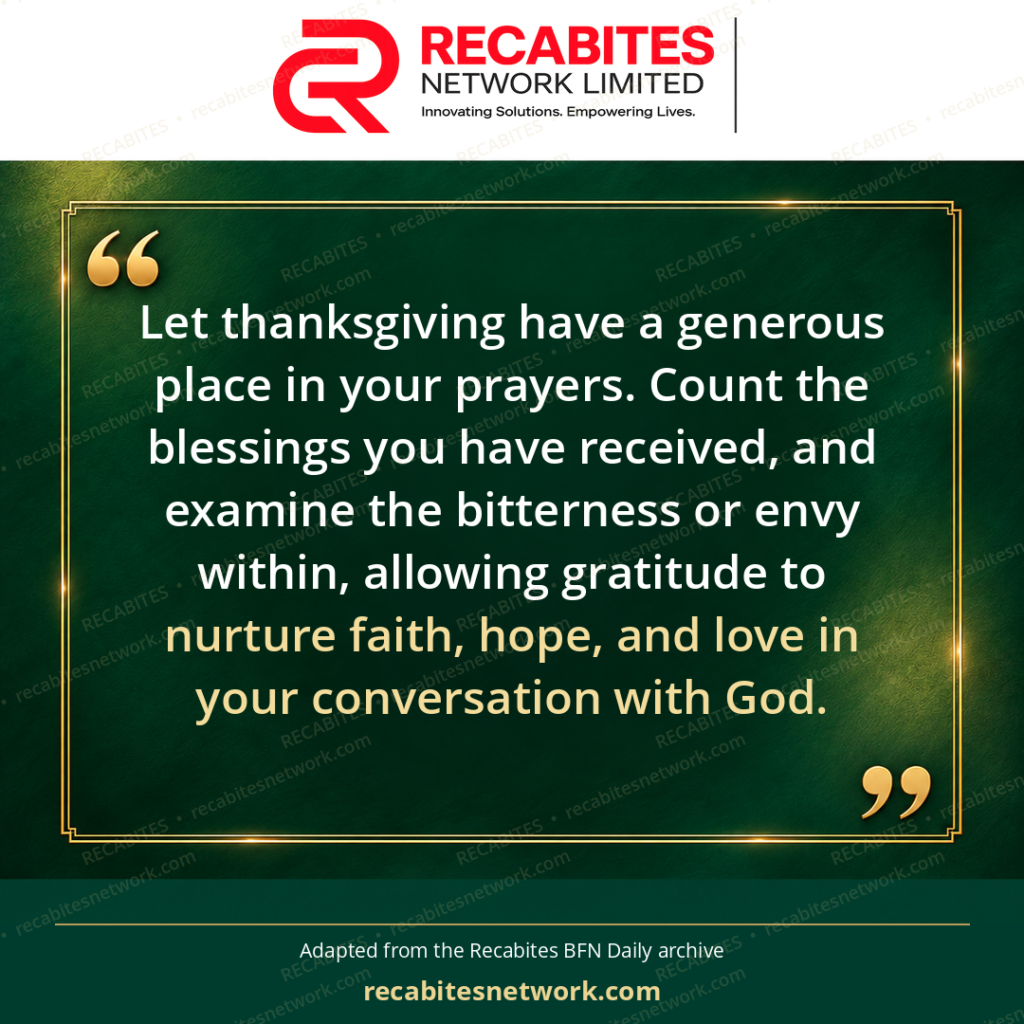 Let thanksgiving have a generous place in your prayers. Count the blessings you have received, and examine the bitterness or envy within, allowing gratitude to nurture faith, hope, and love in your conversation with God.