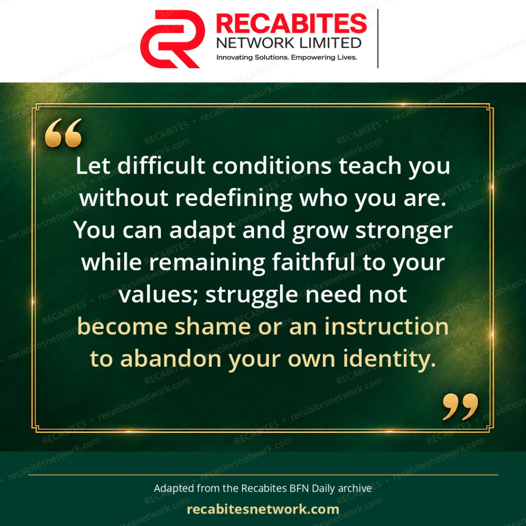 Let difficult conditions teach you without redefining who you are. You can adapt and grow stronger while remaining faithful to your values; struggle need not become shame or an instruction to abandon your own identity.