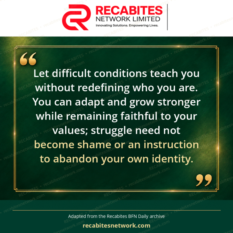 Let difficult conditions teach you without redefining who you are. You can adapt and grow stronger while remaining faithful to your values; struggle need not become shame or an instruction to abandon your own identity.