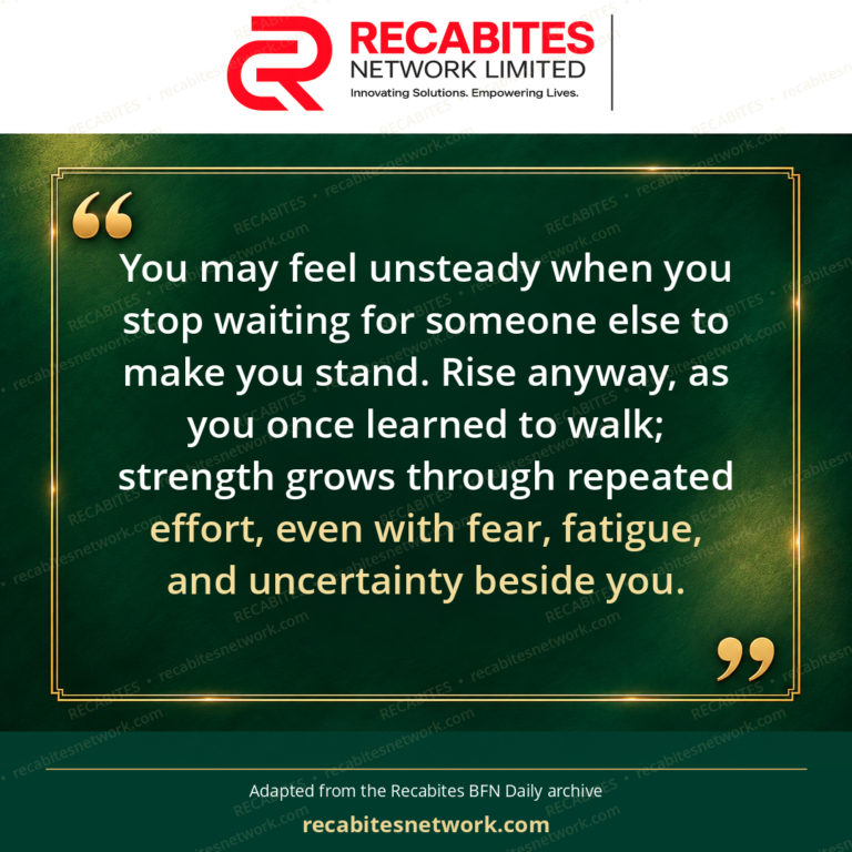 You may feel unsteady when you stop waiting for someone else to make you stand. Rise anyway, as you once learned to walk; strength grows through repeated effort, even with fear, fatigue, and uncertainty beside you.