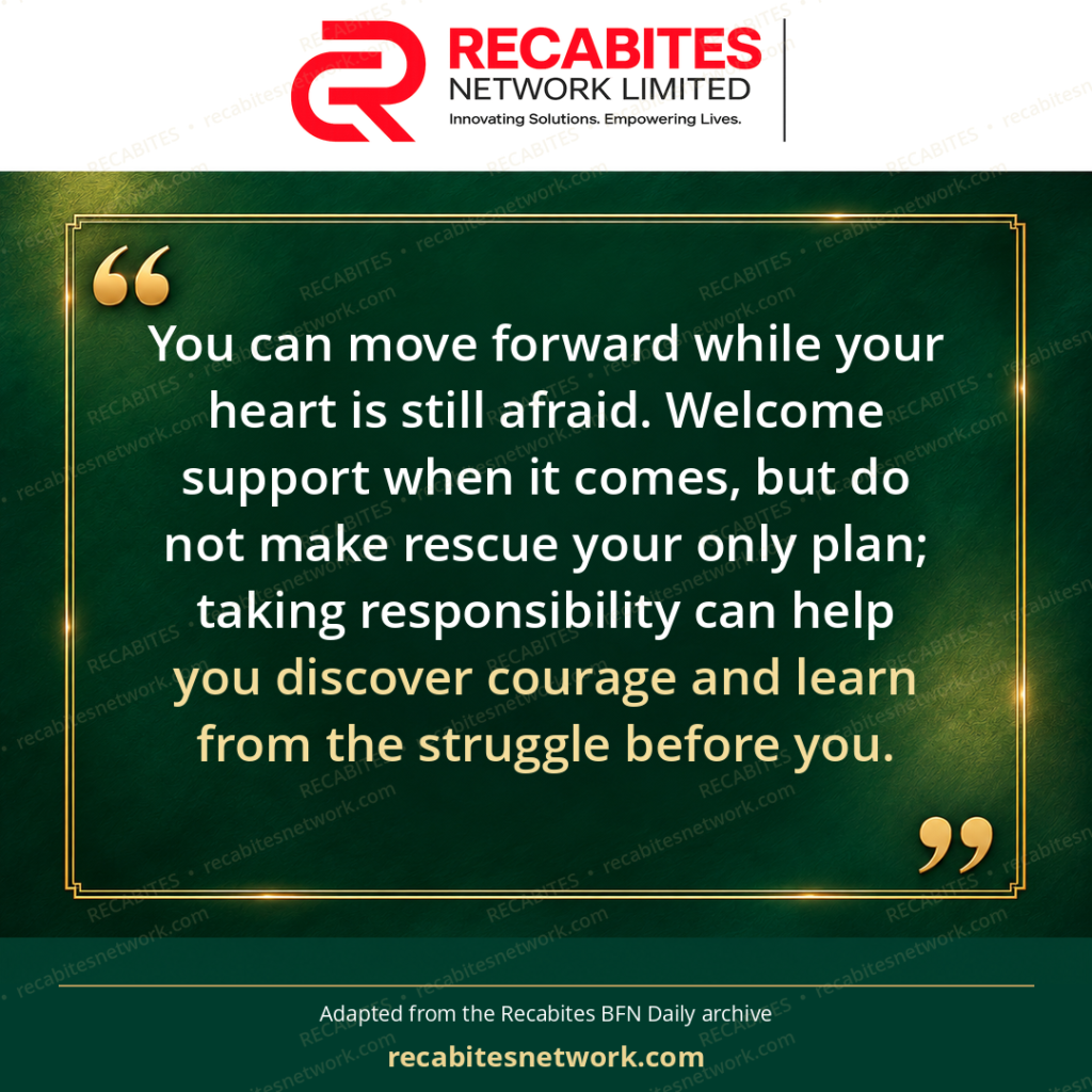 You can move forward while your heart is still afraid. Welcome support when it comes, but do not make rescue your only plan; taking responsibility can help you discover courage and learn from the struggle before you.