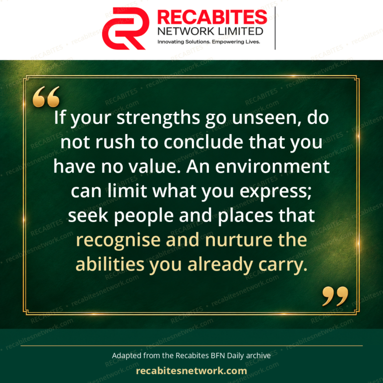 If your strengths go unseen, do not rush to conclude that you have no value. An environment can limit what you express; seek people and places that recognise and nurture the abilities you already carry.