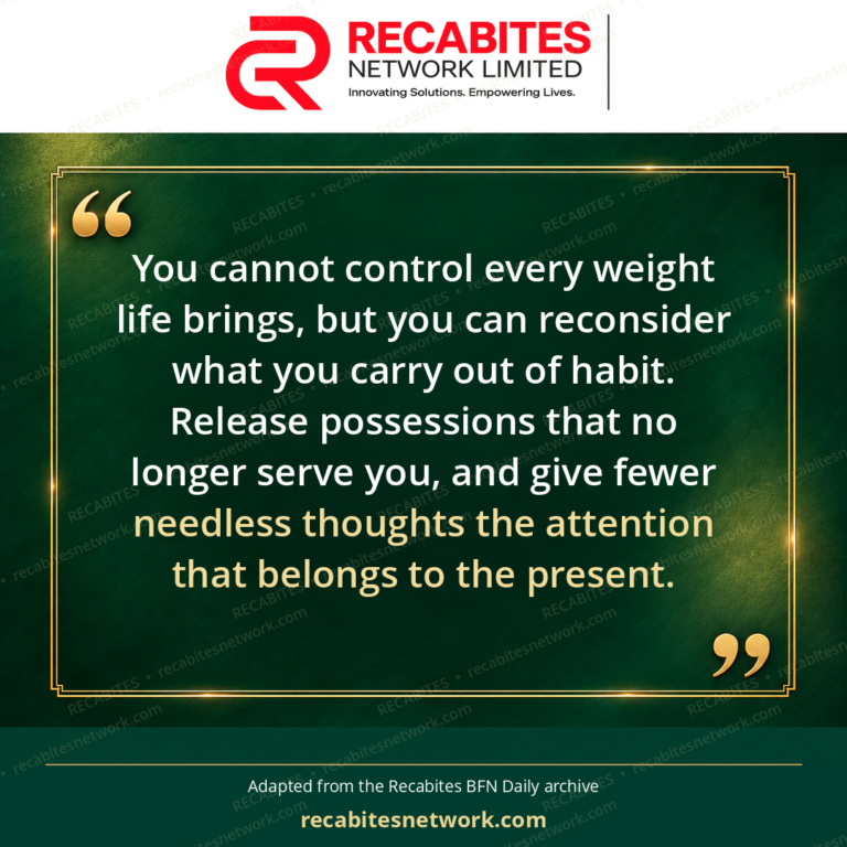 You cannot control every weight life brings, but you can reconsider what you carry out of habit. Release possessions that no longer serve you, and give fewer needless thoughts the attention that belongs to the present.