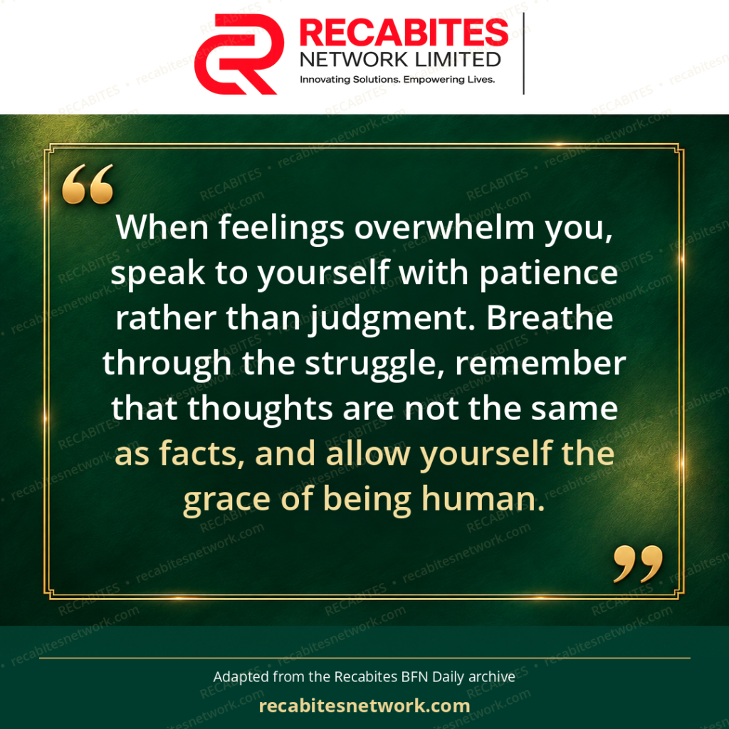 When feelings overwhelm you, speak to yourself with patience rather than judgment. Breathe through the struggle, remember that thoughts are not the same as facts, and allow yourself the grace of being human.