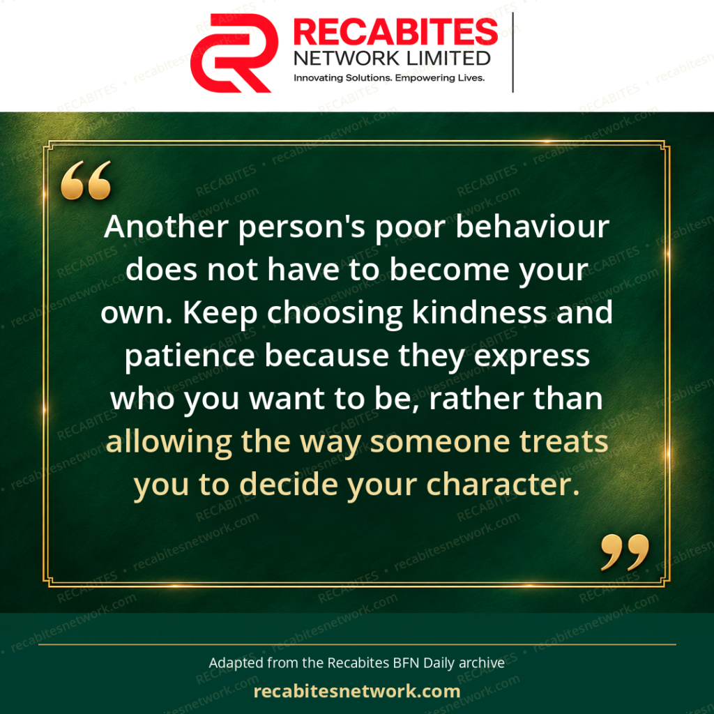 Another person's poor behaviour does not have to become your own. Keep choosing kindness and patience because they express who you want to be, rather than allowing the way someone treats you to decide your character.