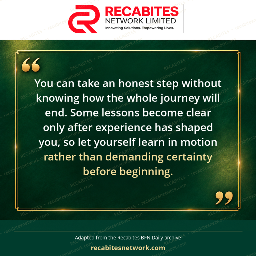 You can take an honest step without knowing how the whole journey will end. Some lessons become clear only after experience has shaped you, so let yourself learn in motion rather than demanding certainty before beginning.