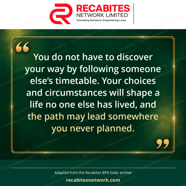 You do not have to discover your way by following someone else’s timetable. Your choices and circumstances will shape a life no one else has lived, and the path may lead somewhere you never planned.