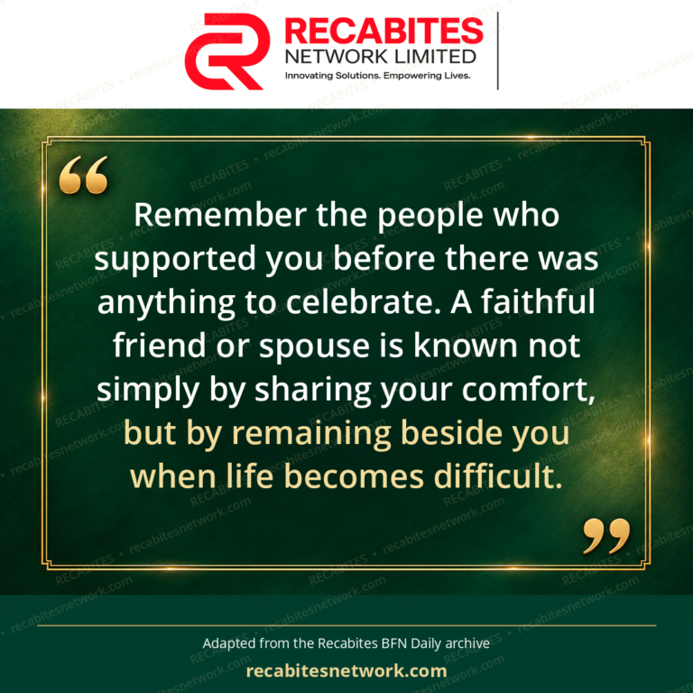 Remember the people who supported you before there was anything to celebrate. A faithful friend or spouse is known not simply by sharing your comfort, but by remaining beside you when life becomes difficult.