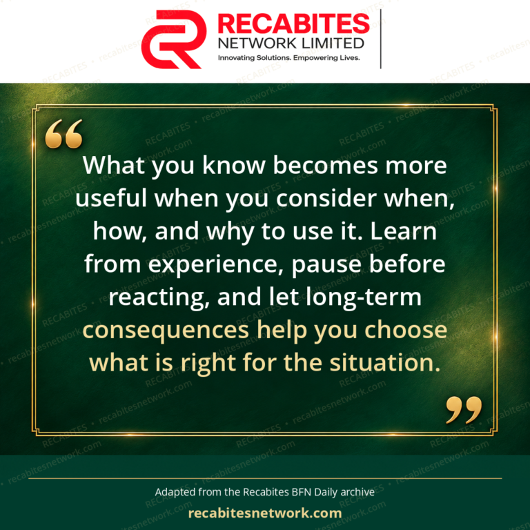 What you know becomes more useful when you consider when, how, and why to use it. Learn from experience, pause before reacting, and let long-term consequences help you choose what is right for the situation.