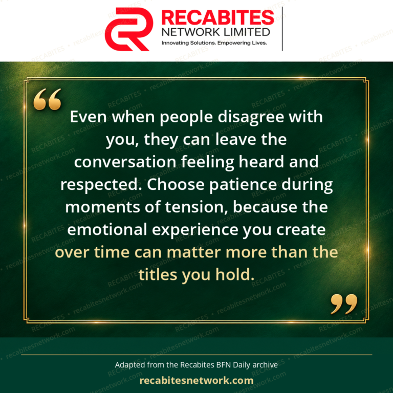 Even when people disagree with you, they can leave the conversation feeling heard and respected. Choose patience during moments of tension, because the emotional experience you create over time can matter more than the titles you hold.