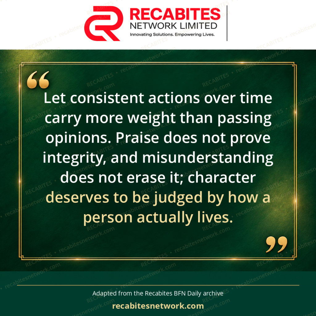 Let consistent actions over time carry more weight than passing opinions. Praise does not prove integrity, and misunderstanding does not erase it; character deserves to be judged by how a person actually lives.