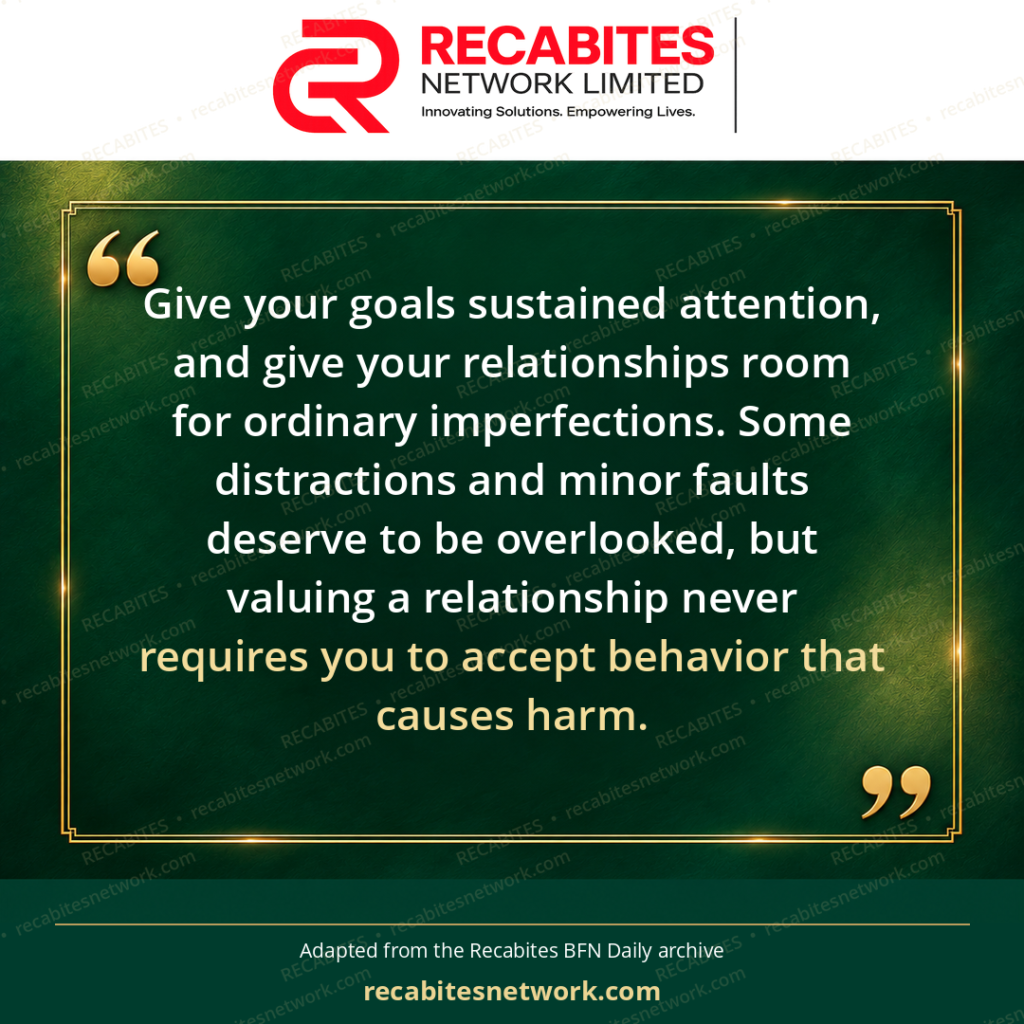 Give your goals sustained attention, and give your relationships room for ordinary imperfections. Some distractions and minor faults deserve to be overlooked, but valuing a relationship never requires you to accept behavior that causes harm.