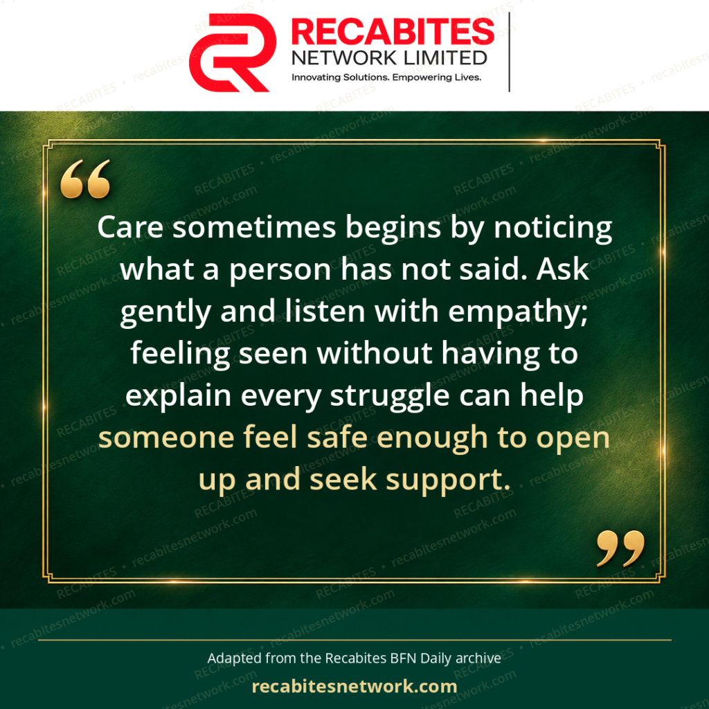 Care sometimes begins by noticing what a person has not said. Ask gently and listen with empathy; feeling seen without having to explain every struggle can help someone feel safe enough to open up and seek support.