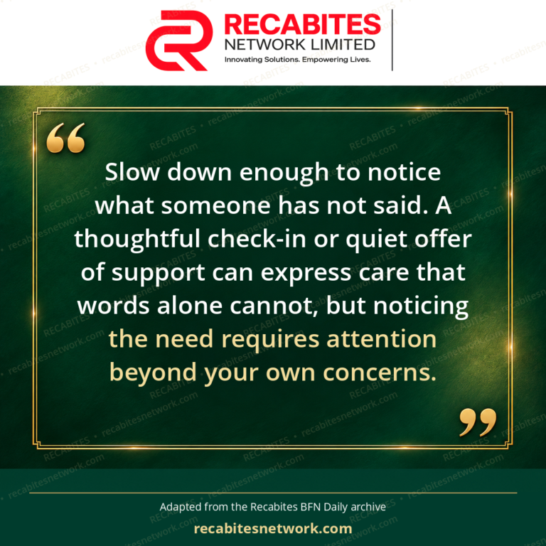 Slow down enough to notice what someone has not said. A thoughtful check-in or quiet offer of support can express care that words alone cannot, but noticing the need requires attention beyond your own concerns.