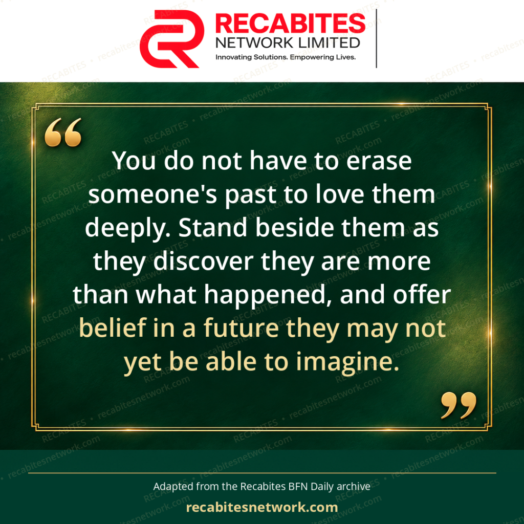 You do not have to erase someone's past to love them deeply. Stand beside them as they discover they are more than what happened, and offer belief in a future they may not yet be able to imagine.