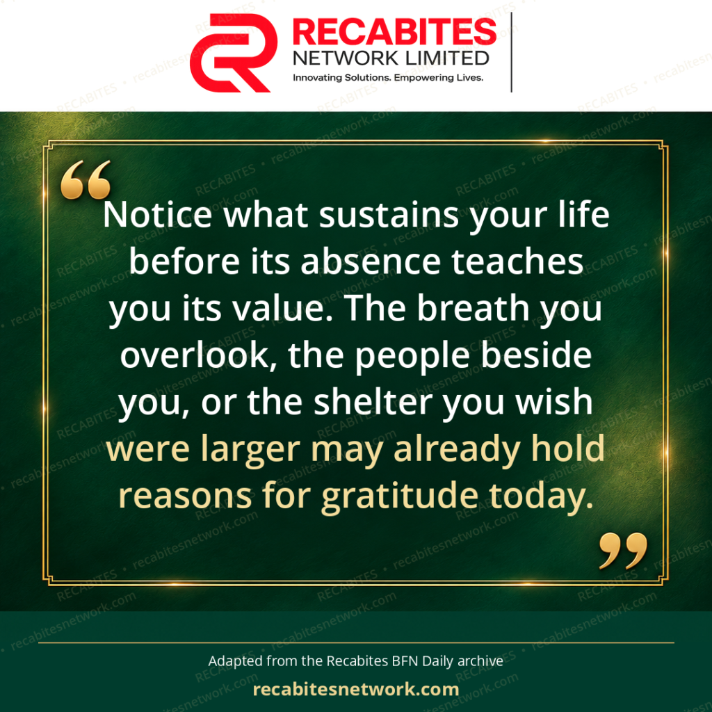 Notice what sustains your life before its absence teaches you its value. The breath you overlook, the people beside you, or the shelter you wish were larger may already hold reasons for gratitude today.