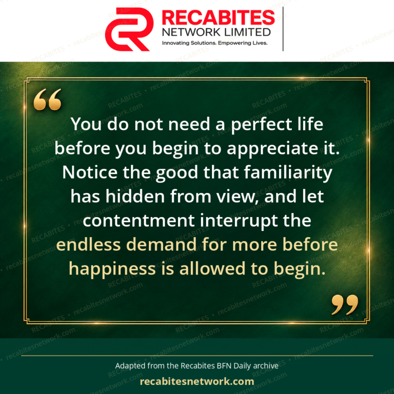 You do not need a perfect life before you begin to appreciate it. Notice the good that familiarity has hidden from view, and let contentment interrupt the endless demand for more before happiness is allowed to begin.