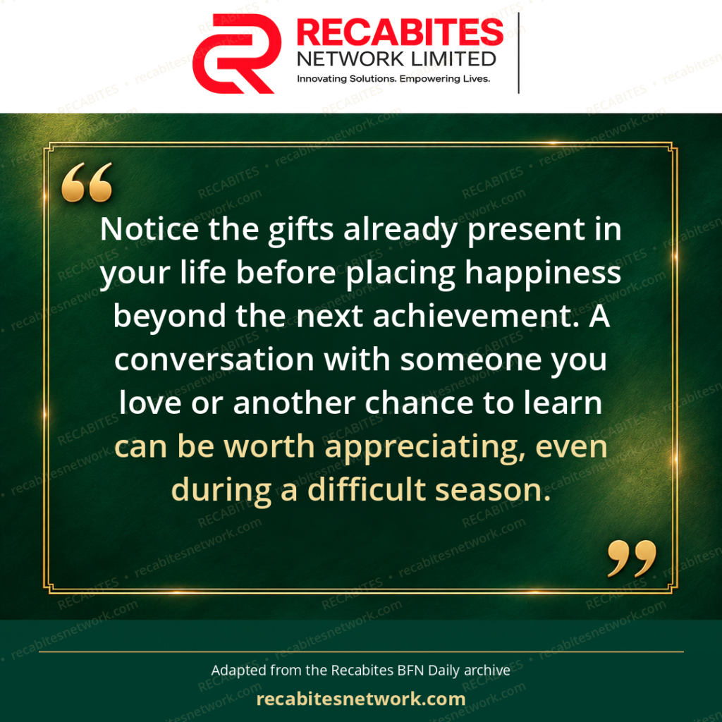 Notice the gifts already present in your life before placing happiness beyond the next achievement. A conversation with someone you love or another chance to learn can be worth appreciating, even during a difficult season.