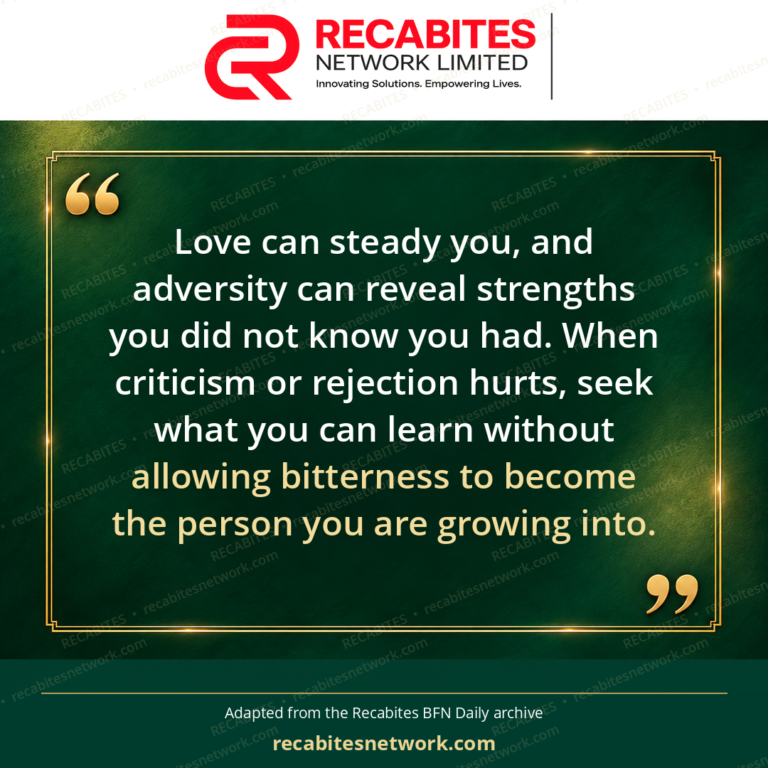 Love can steady you, and adversity can reveal strengths you did not know you had. When criticism or rejection hurts, seek what you can learn without allowing bitterness to become the person you are growing into.