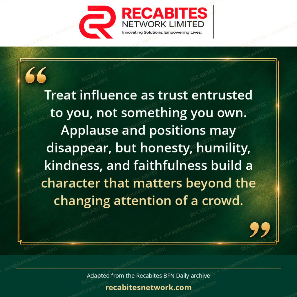 Treat influence as trust entrusted to you, not something you own. Applause and positions may disappear, but honesty, humility, kindness, and faithfulness build a character that matters beyond the changing attention of a crowd.