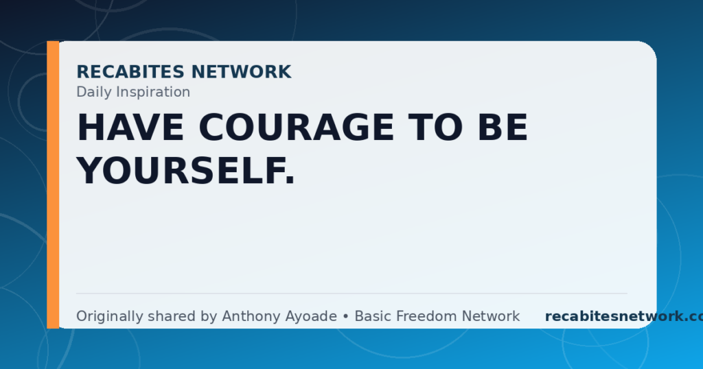 Daily Inspiration: Have Courage To Be Yourself.