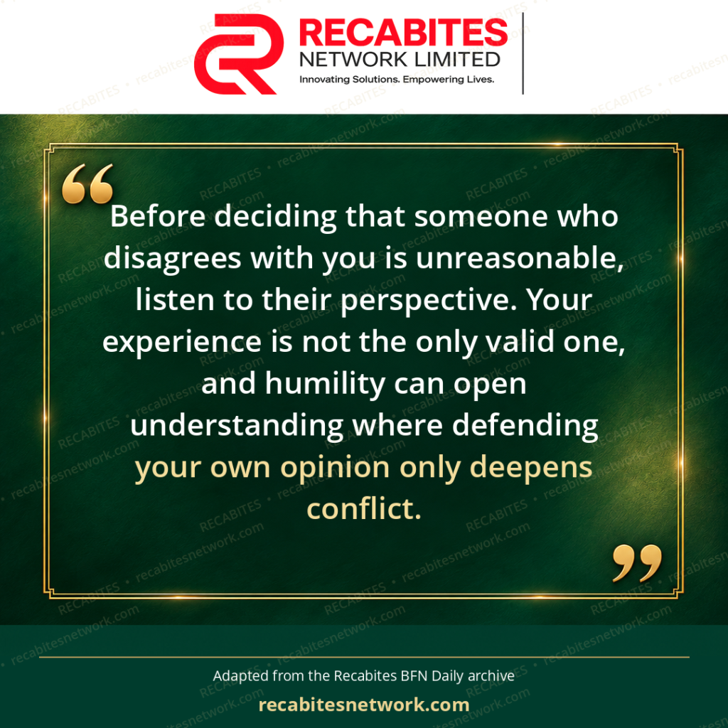 Before deciding that someone who disagrees with you is unreasonable, listen to their perspective. Your experience is not the only valid one, and humility can open understanding where defending your own opinion only deepens conflict.