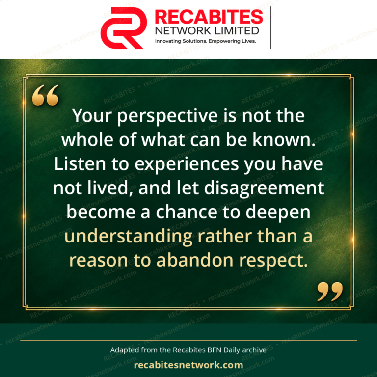Your perspective is not the whole of what can be known. Listen to experiences you have not lived, and let disagreement become a chance to deepen understanding rather than a reason to abandon respect.