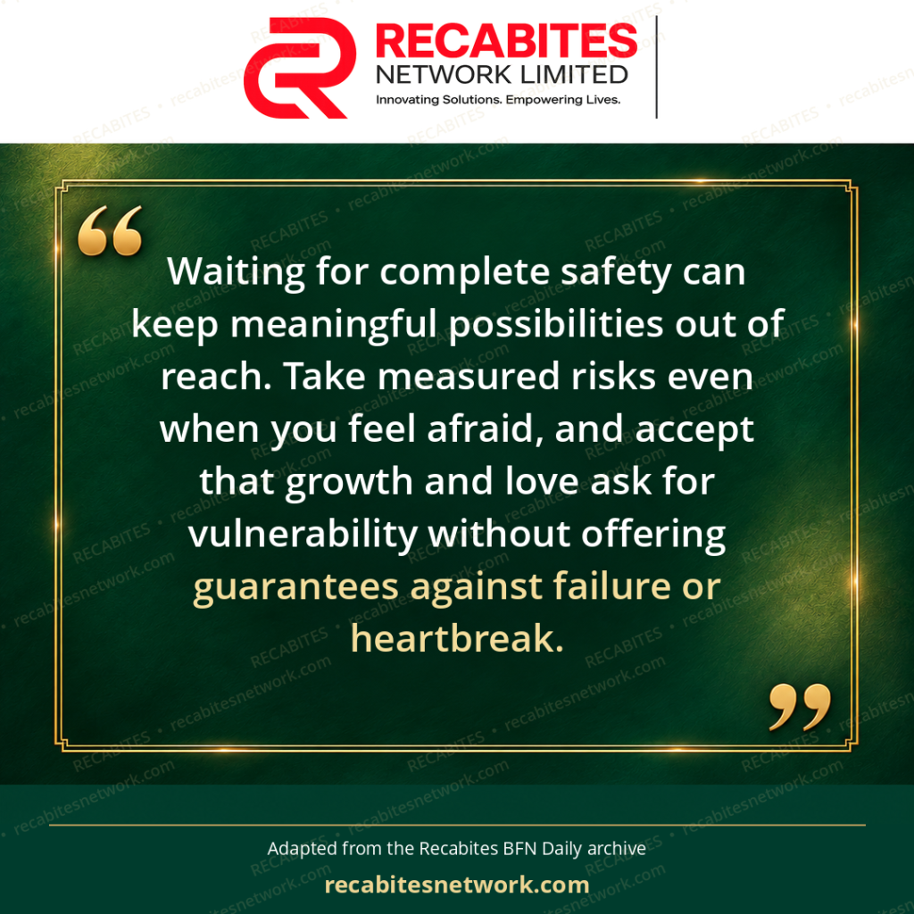 Waiting for complete safety can keep meaningful possibilities out of reach. Take measured risks even when you feel afraid, and accept that growth and love ask for vulnerability without offering guarantees against failure or heartbreak.