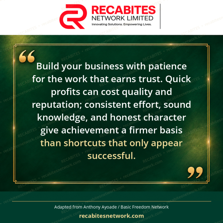 Build your business with patience for the work that earns trust. Quick profits can cost quality and reputation; consistent effort, sound knowledge, and honest character give achievement a firmer basis than shortcuts that only appear successful.