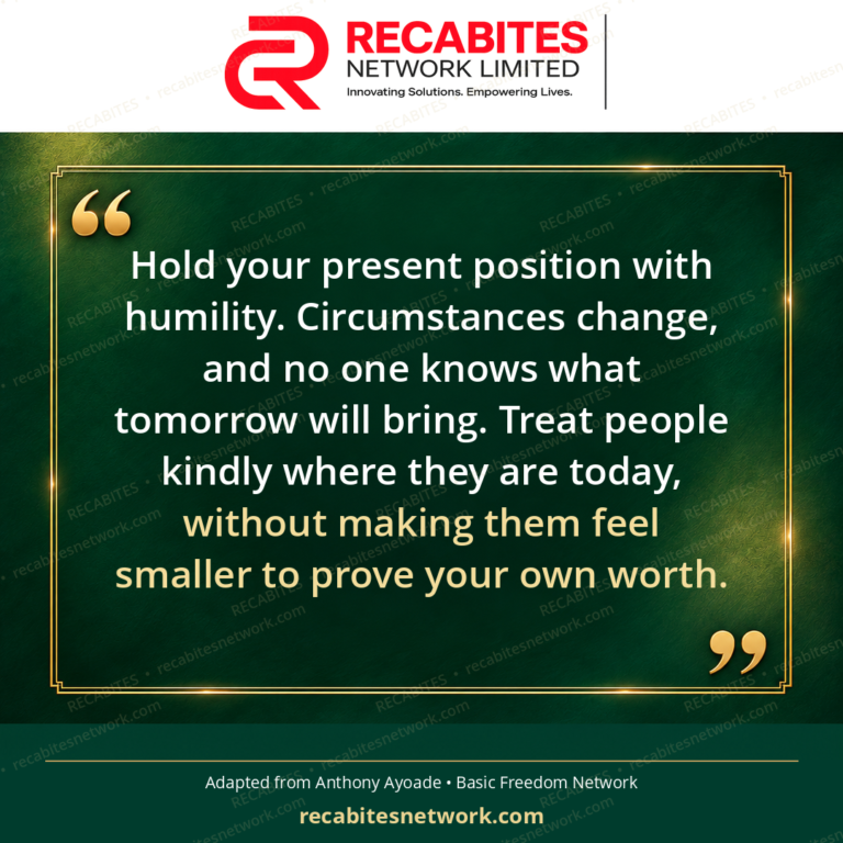 Hold your present position with humility. Circumstances change, and no one knows what tomorrow will bring. Treat people kindly where they are today, without making them feel smaller to prove your own worth.